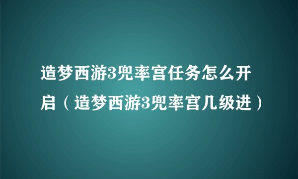 造梦西游3兜率宫任务怎么开启（造梦西游3兜率宫几级进）