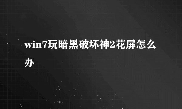 win7玩暗黑破坏神2花屏怎么办