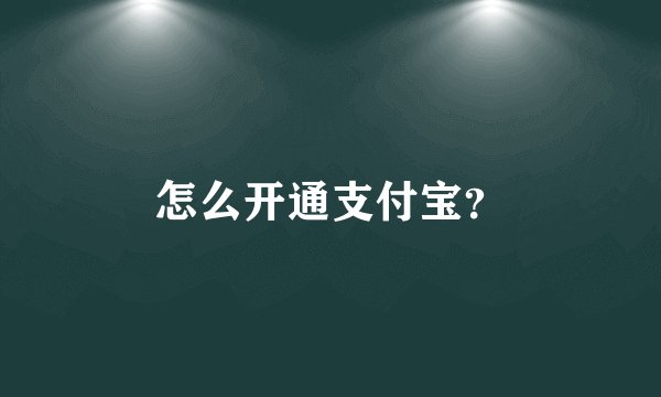 怎么开通支付宝？