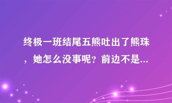终极一班结尾五熊吐出了熊珠，她怎么没事呢？前边不是离开它就会衰老吗？