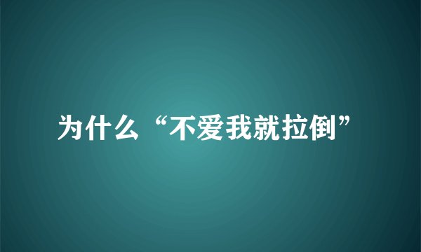 为什么“不爱我就拉倒”