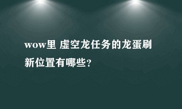 wow里 虚空龙任务的龙蛋刷新位置有哪些？