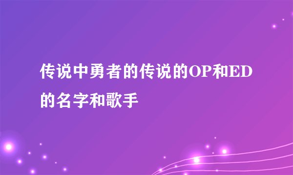 传说中勇者的传说的OP和ED的名字和歌手