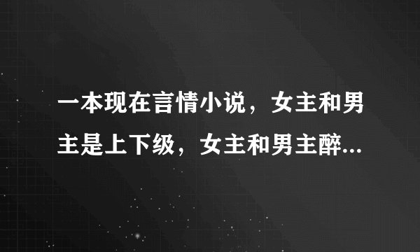 一本现在言情小说，女主和男主是上下级，女主和男主醉酒一夜情未婚生子,将孩子放到男主门前交给男主养