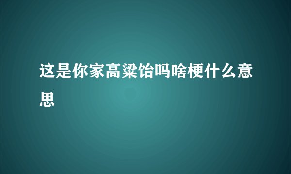 这是你家高粱饴吗啥梗什么意思