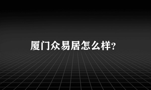 厦门众易居怎么样？