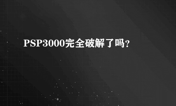 PSP3000完全破解了吗？