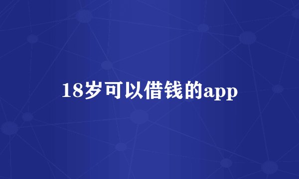 18岁可以借钱的app
