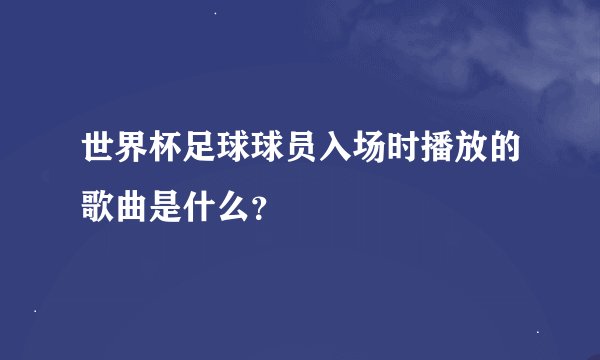 世界杯足球球员入场时播放的歌曲是什么？