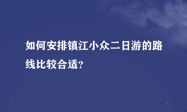 如何安排镇江小众二日游的路线比较合适？