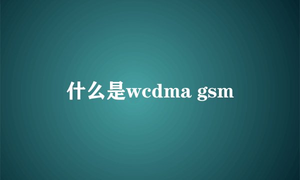 什么是wcdma gsm