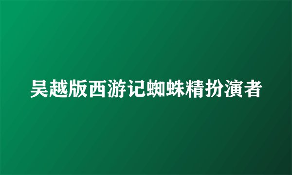 吴越版西游记蜘蛛精扮演者