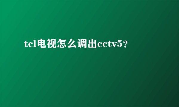 tcl电视怎么调出cctv5？