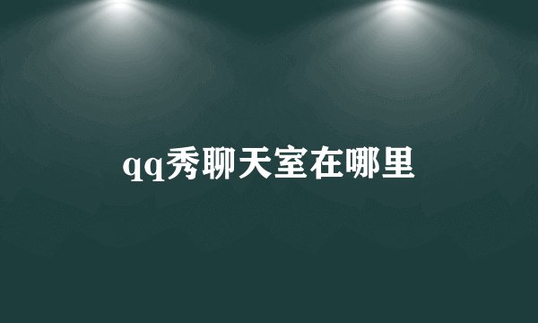 qq秀聊天室在哪里