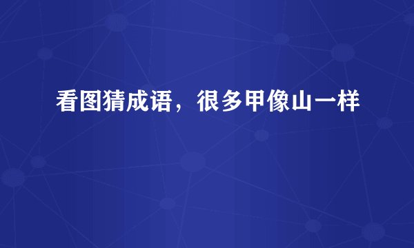 看图猜成语，很多甲像山一样