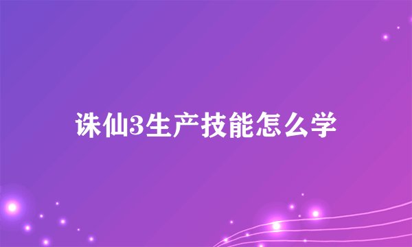 诛仙3生产技能怎么学