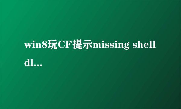 win8玩CF提示missing shell dll cshell.dll