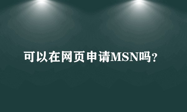 可以在网页申请MSN吗？