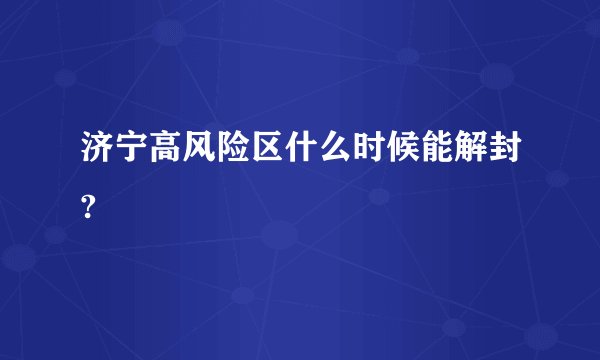 济宁高风险区什么时候能解封?