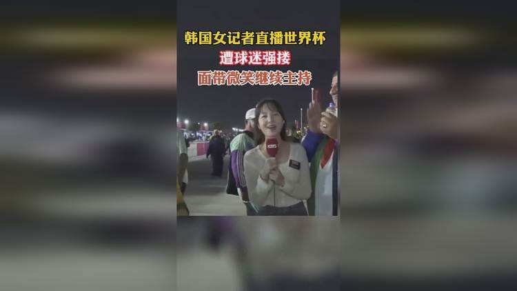 韩国女记者直播世界杯遭球迷强搂微笑！做记者需要有哪些职业素养？