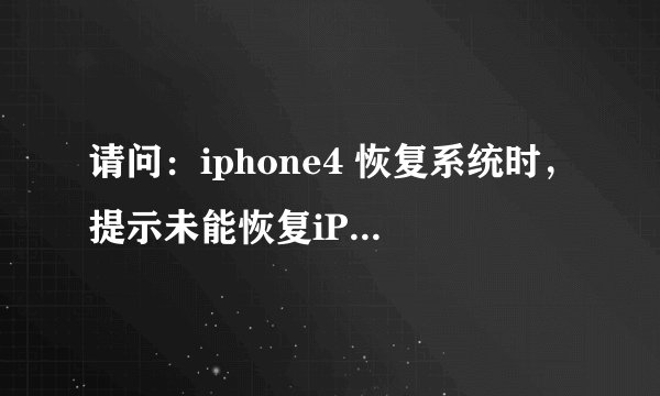 请问：iphone4 恢复系统时，提示未能恢复iPhone'iPhone因为固件文件不兼容)