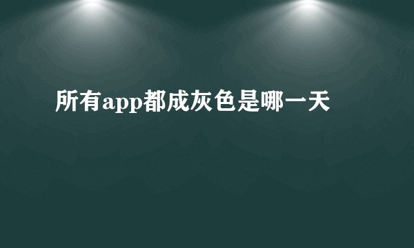 所有app都成灰色是哪一天