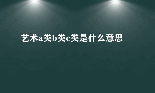 艺术a类b类c类是什么意思