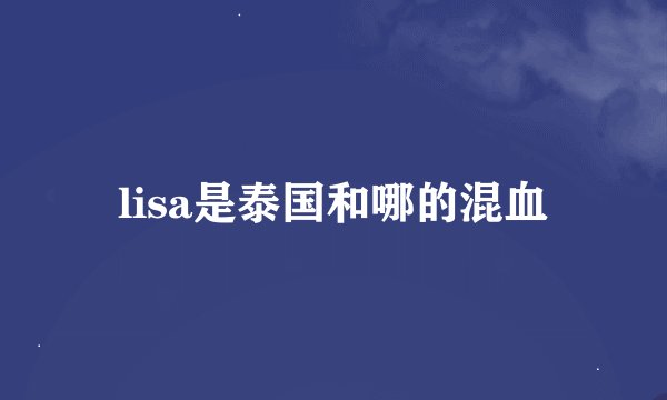 lisa是泰国和哪的混血
