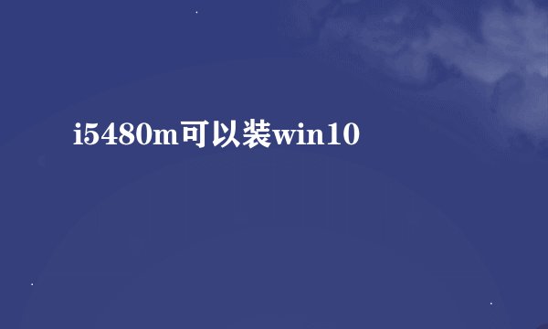 i5480m可以装win10