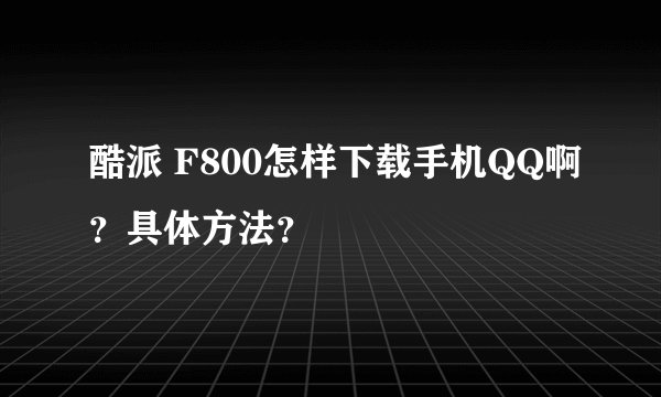 酷派 F800怎样下载手机QQ啊？具体方法？