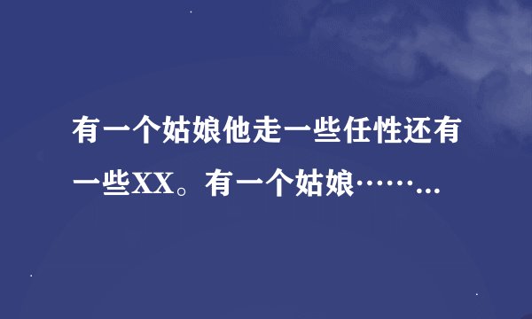 有一个姑娘他走一些任性还有一些XX。有一个姑娘……这是什么歌呀