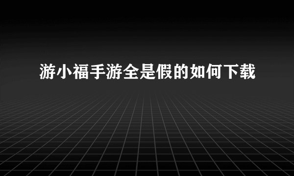 游小福手游全是假的如何下载