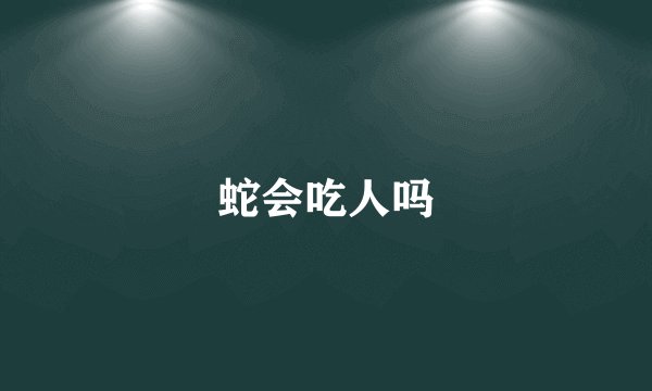 蛇会吃人吗
