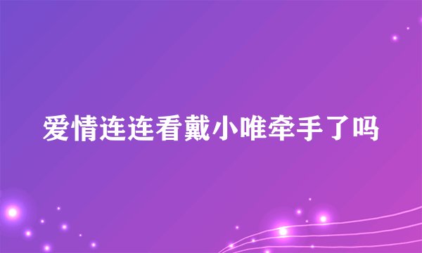 爱情连连看戴小唯牵手了吗