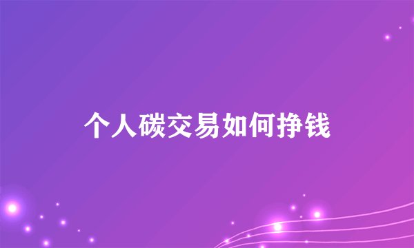 个人碳交易如何挣钱