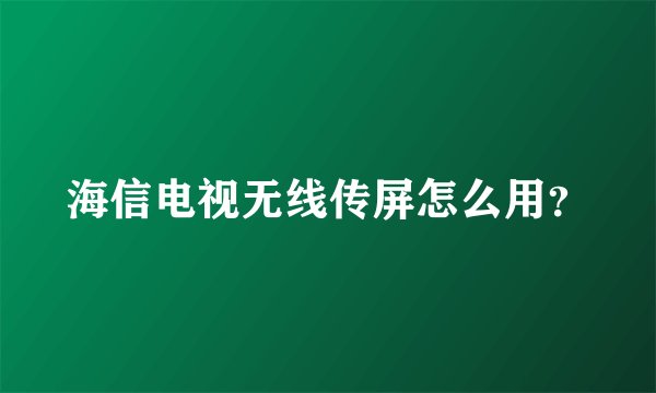海信电视无线传屏怎么用？