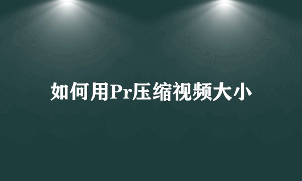 如何用Pr压缩视频大小