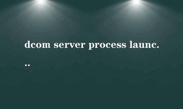 dcom server process launcher意外终止怎么解决