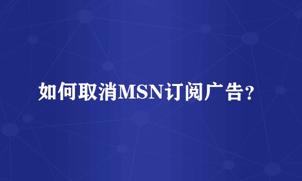 如何取消MSN订阅广告？