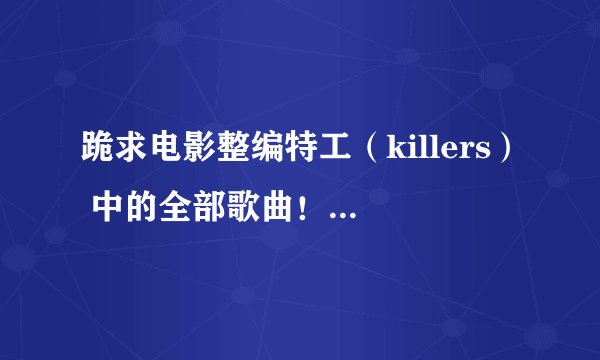 跪求电影整编特工（killers） 中的全部歌曲！告诉我下载地址吧！
