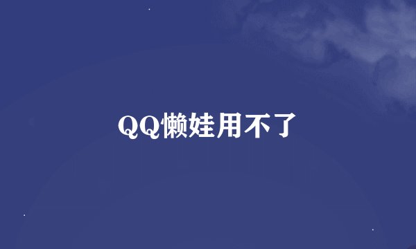 QQ懒娃用不了