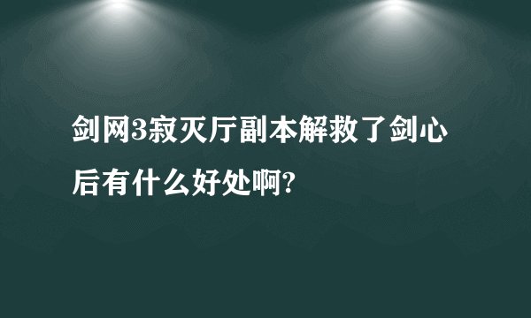 剑网3寂灭厅副本解救了剑心后有什么好处啊?