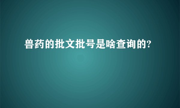 兽药的批文批号是啥查询的?