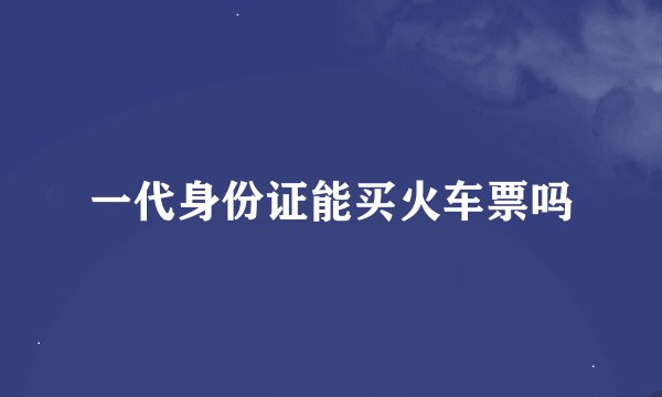 一代身份证能买火车票吗