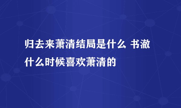 归去来萧清结局是什么 书澈什么时候喜欢萧清的