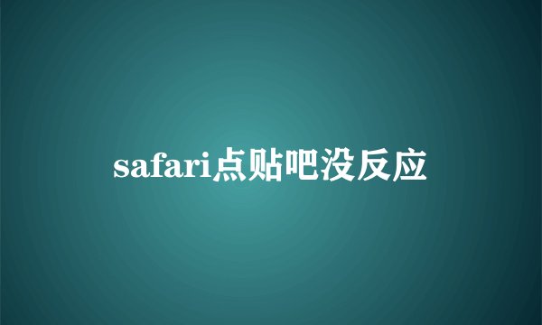 safari点贴吧没反应
