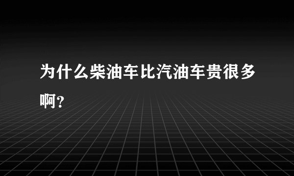 为什么柴油车比汽油车贵很多啊？