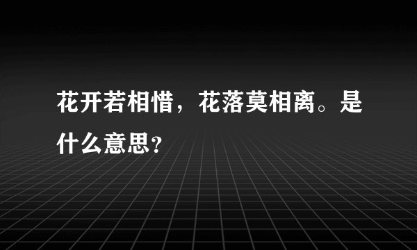 花开若相惜，花落莫相离。是什么意思？