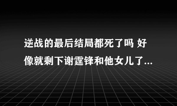 逆战的最后结局都死了吗 好像就剩下谢霆锋和他女儿了 简博士 她妈妈和周杰伦都挂了吗