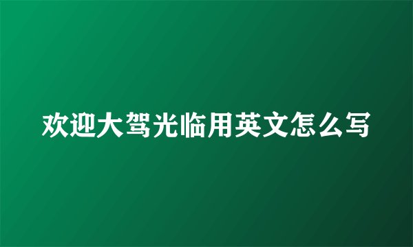 欢迎大驾光临用英文怎么写